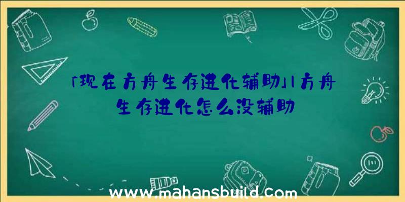 「现在方舟生存进化辅助」|方舟生存进化怎么没辅助